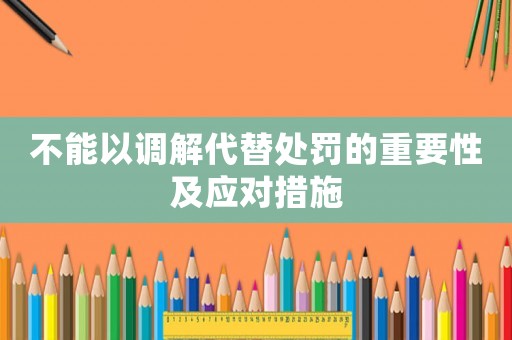不能以調(diào)解代替處罰的重要性及應(yīng)對措施