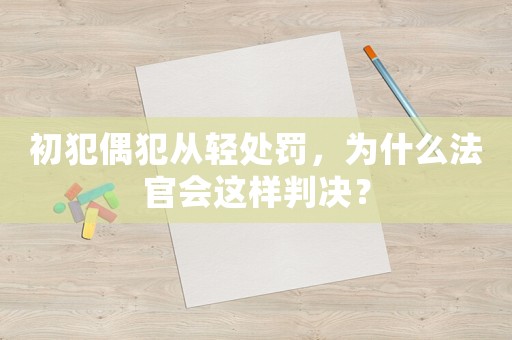 初犯偶犯從輕處罰，為什么法官會(huì)這樣判決？