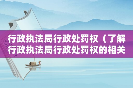 行政執(zhí)法局行政處罰權(quán)（了解行政執(zhí)法局行政處罰權(quán)的相關(guān)規(guī)定）