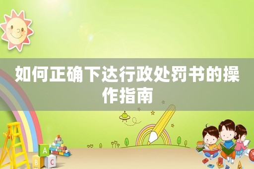 如何正確下達(dá)行政處罰書的操作指南