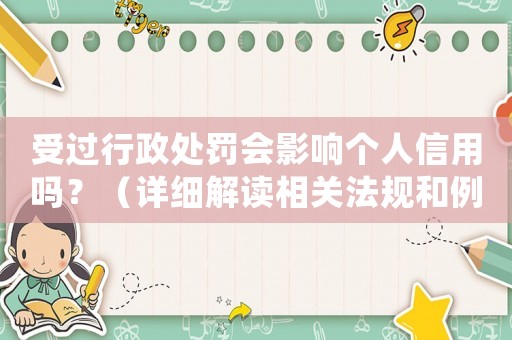 受過行政處罰會(huì)影響個(gè)人信用嗎？（詳細(xì)解讀相關(guān)法規(guī)和例子）