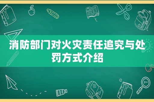 消防部門(mén)對(duì)火災(zāi)責(zé)任追究與處罰方式介紹