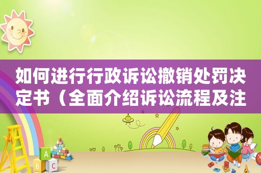如何進(jìn)行行政訴訟撤銷處罰決定書（全面介紹訴訟流程及注意事項(xiàng)）