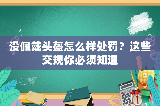 沒佩戴頭盔怎么樣處罰？這些交規(guī)你必須知道