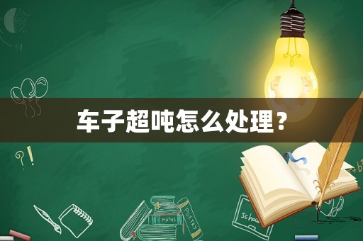 車子超噸怎么處理？