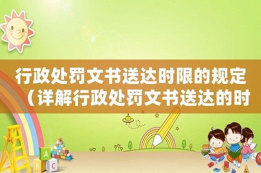 行政處罰文書送達(dá)時限的規(guī)定（詳解行政處罰文書送達(dá)的時間限制）