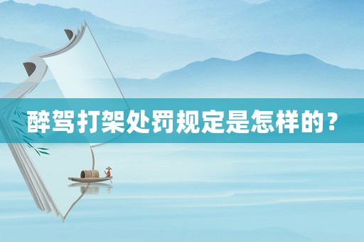 醉駕打架處罰規(guī)定是怎樣的？