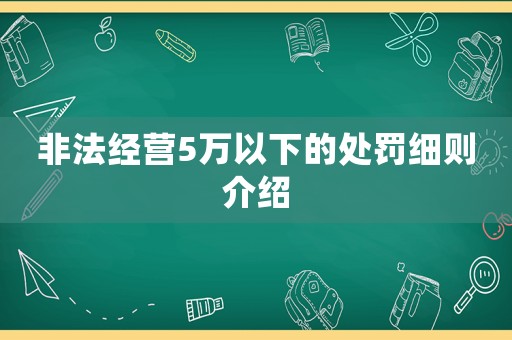 非法經(jīng)營5萬以下的處罰細則介紹