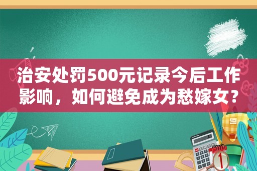 治安處罰500元記錄今后工作影響，如何避免成為愁嫁女？