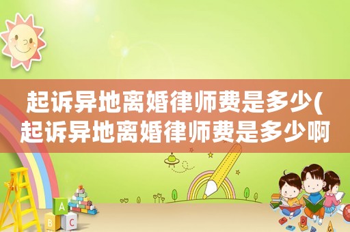 起訴異地離婚律師費(fèi)是多少(起訴異地離婚律師費(fèi)是多少啊)
