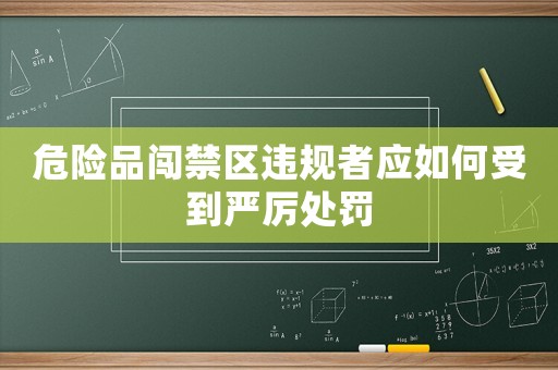 危險(xiǎn)品闖禁區(qū)違規(guī)者應(yīng)如何受到嚴(yán)厲處罰