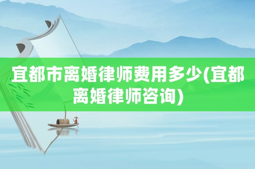 宜都市離婚律師費(fèi)用多少(宜都離婚律師咨詢(xún))