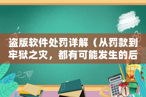 盜版軟件處罰詳解（從罰款到牢獄之災，都有可能發(fā)生的后果）