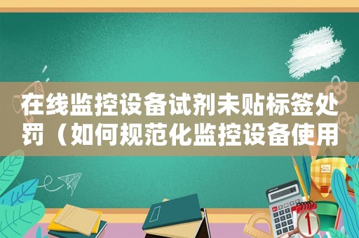 在線監(jiān)控設(shè)備試劑未貼標(biāo)簽處罰（如何規(guī)范化監(jiān)控設(shè)備使用）
