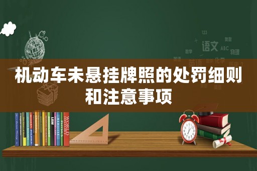 機(jī)動(dòng)車(chē)未懸掛牌照的處罰細(xì)則和注意事項(xiàng)