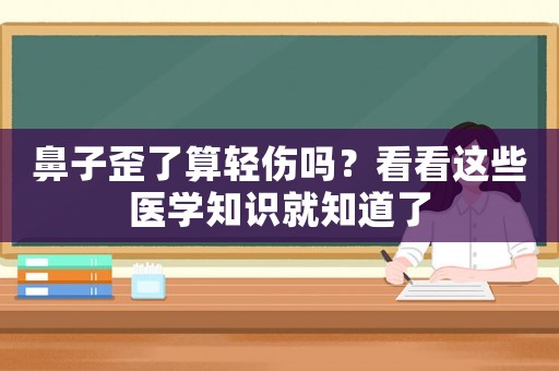 鼻子歪了算輕傷嗎？看看這些醫(yī)學(xué)知識就知道了