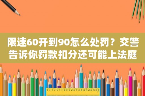 限速60開(kāi)到90怎么處罰？交警告訴你罰款扣分還可能上法庭