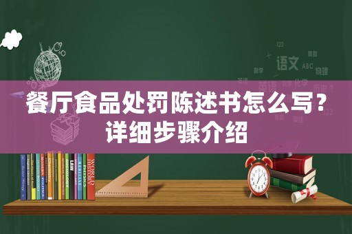 餐廳食品處罰陳述書怎么寫？詳細(xì)步驟介紹