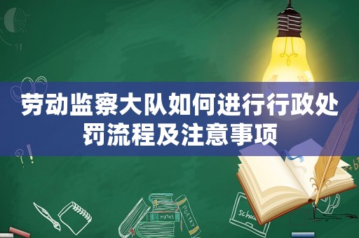 勞動監(jiān)察大隊如何進(jìn)行行政處罰流程及注意事項