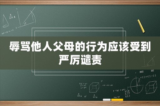 辱罵他人父母的行為應(yīng)該受到嚴(yán)厲譴責(zé)