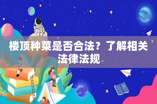 樓頂種菜是否合法？了解相關法律法規(guī)