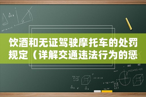 飲酒和無證駕駛摩托車的處罰規(guī)定（詳解交通違法行為的懲罰措施）