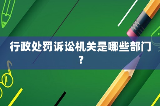 行政處罰訴訟機關(guān)是哪些部門？