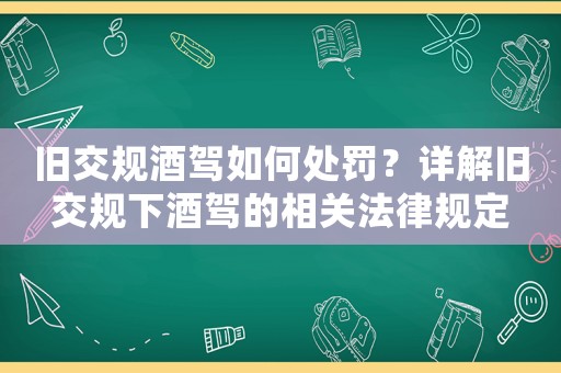 舊交規(guī)酒駕如何處罰？詳解舊交規(guī)下酒駕的相關(guān)法律規(guī)定