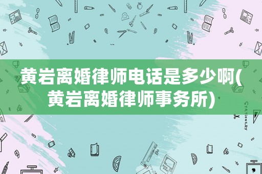黃巖離婚律師電話是多少啊(黃巖離婚律師事務(wù)所)