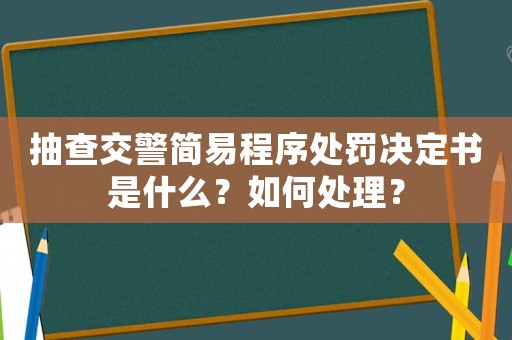抽查交警簡(jiǎn)易程序處罰決定書是什么？如何處理？
