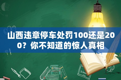 山西違章停車處罰100還是200？你不知道的驚人真相