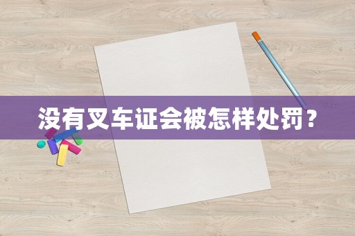 沒有叉車證會(huì)被怎樣處罰？