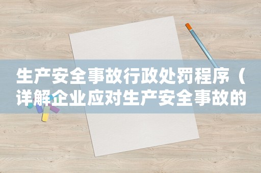 生產(chǎn)安全事故行政處罰程序（詳解企業(yè)應對生產(chǎn)安全事故的行政處罰程序）
