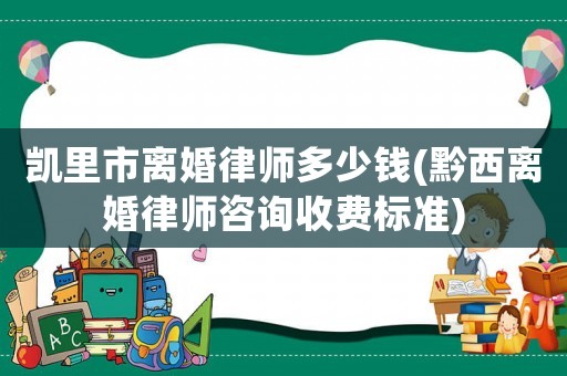 凱里市離婚律師多少錢(黔西離婚律師咨詢收費(fèi)標(biāo)準(zhǔn))