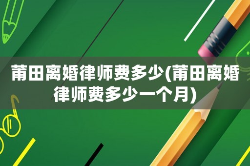 莆田離婚律師費(fèi)多少(莆田離婚律師費(fèi)多少一個(gè)月)