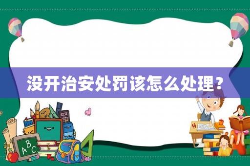 沒(méi)開(kāi)治安處罰該怎么處理？