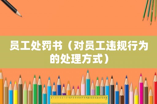 員工處罰書（對員工違規(guī)行為的處理方式）
