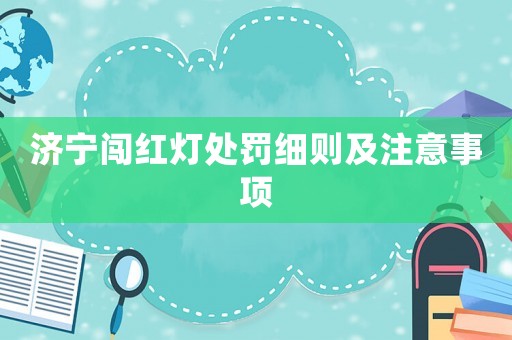 濟(jì)寧闖紅燈處罰細(xì)則及注意事項(xiàng)