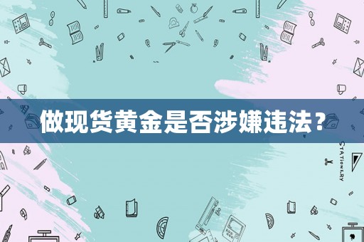 做現(xiàn)貨黃金是否涉嫌違法？