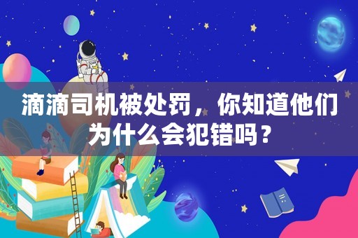 滴滴司機被處罰，你知道他們?yōu)槭裁磿稿e嗎？