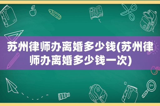 蘇州律師辦離婚多少錢(蘇州律師辦離婚多少錢一次)