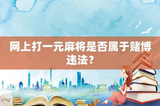 網(wǎng)上打一元麻將是否屬于賭博違法？