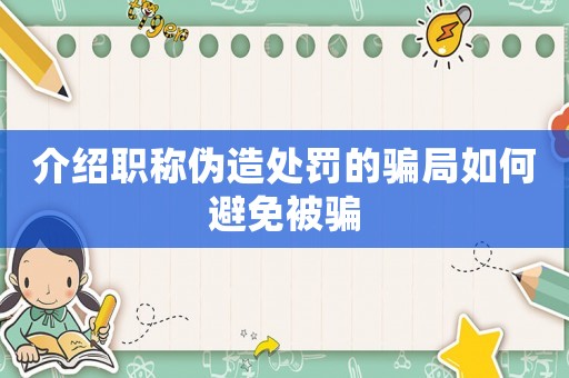 介紹職稱偽造處罰的騙局如何避免被騙