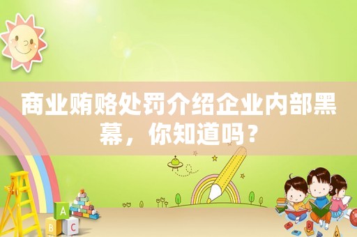 商業(yè)賄賂處罰介紹企業(yè)內(nèi)部黑幕，你知道嗎？