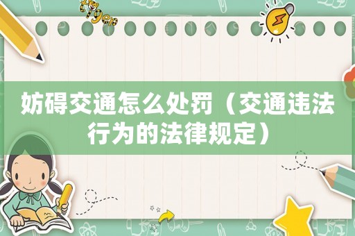 妨礙交通怎么處罰（交通違法行為的法律規(guī)定）
