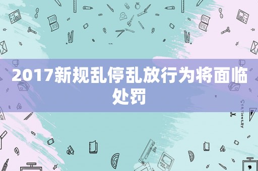 2017新規(guī)亂停亂放行為將面臨處罰