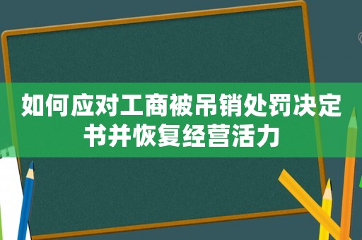 如何應(yīng)對工商被吊銷處罰決定書并恢復(fù)經(jīng)營活力