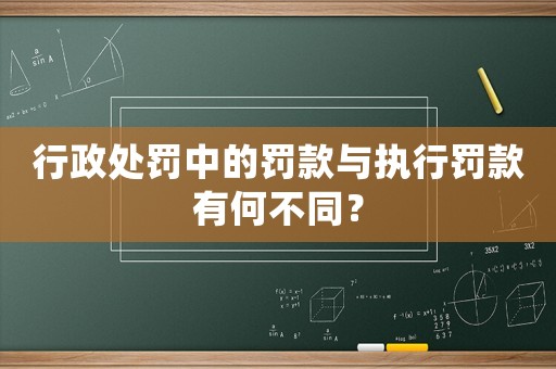 行政處罰中的罰款與執(zhí)行罰款有何不同？
