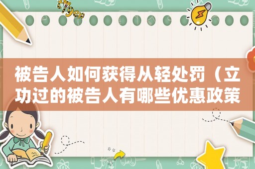 被告人如何獲得從輕處罰（立功過(guò)的被告人有哪些優(yōu)惠政策）