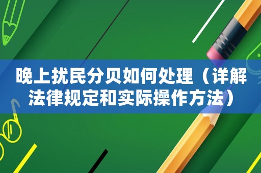 晚上擾民分貝如何處理（詳解法律規(guī)定和實(shí)際操作方法）